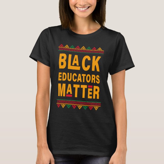 Black Educators Matter Black History Month Black T T-Shirt (Front)