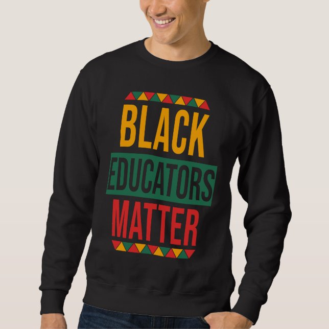 Black Educators Matter  Black History Month Teache Sweatshirt (Front)