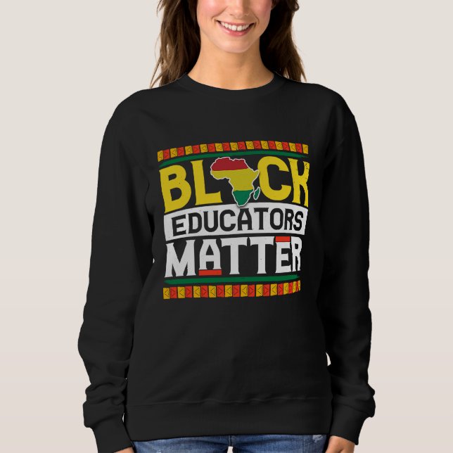Black Educators Matter  Teacher Black History Mont Sweatshirt (Front)