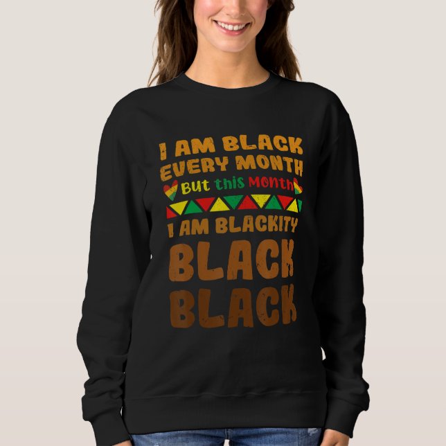 Black History Month I Am Black Every Month Blackit Sweatshirt (Front)