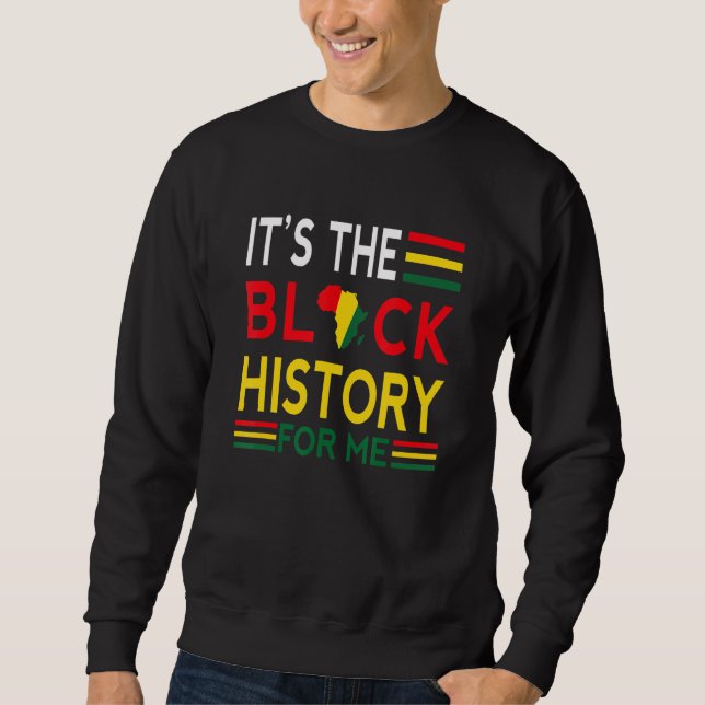 Black History Month  It S The Black History For Me Sweatshirt (Front)