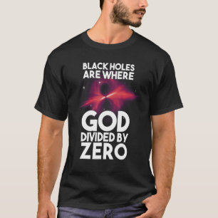 Black Holes Are Where God Divided By Zero T-Shirt