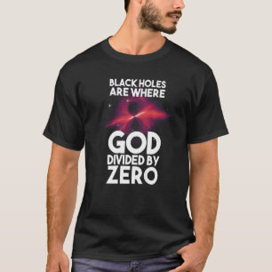 Black Holes Are Where God Divided By Zero T-Shirt