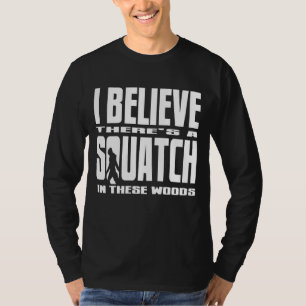 Black - I Believe There's a SQUATCH in these woods T-Shirt