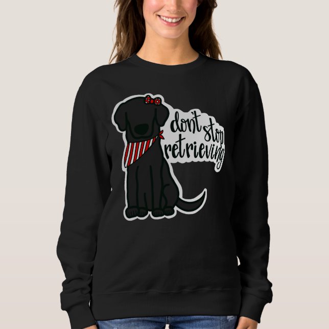 Black Labrador Girl Don’t Stop Retrieving Sweatshirt (Front)