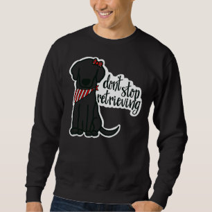 Black Labrador Girl Don’t Stop Retrieving Sweatshirt
