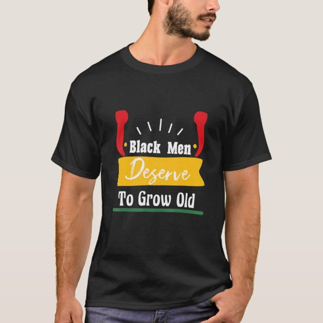 Black Men Deserve To Grow Old  Black History Month T-Shirt (Front)