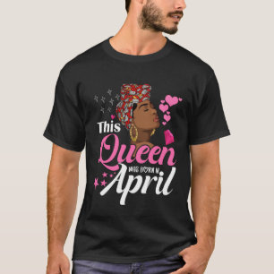 Black Queens April Girl This Queen was Born in Apr T-Shirt