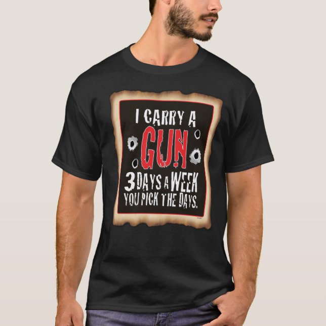 Black T I carry a Gun,You pick the Days T-Shirt (Front)