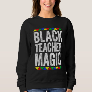 Black Teacher Magic Black History Month Black Teac Sweatshirt