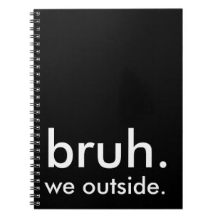 Black & White Funny Quote bruh. we outside. Notebook