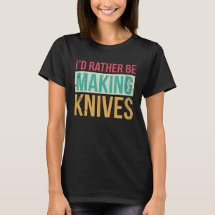 Bladesmith Id rather making knives 2 T-Shirt