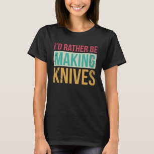 Bladesmith Id rather making knives 2 T-Shirt