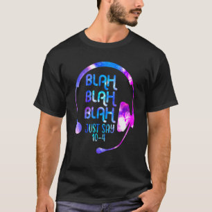 Blah Blah Blah Just Say 10 4  911 Dispatch Dispatc T-Shirt