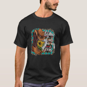 Blame It All On My Roots Country Music Cowhide T-Shirt