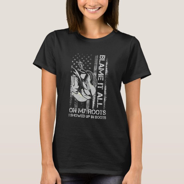 Blame It All On My Roots - I Showed Up In Boots US T-Shirt (Front)