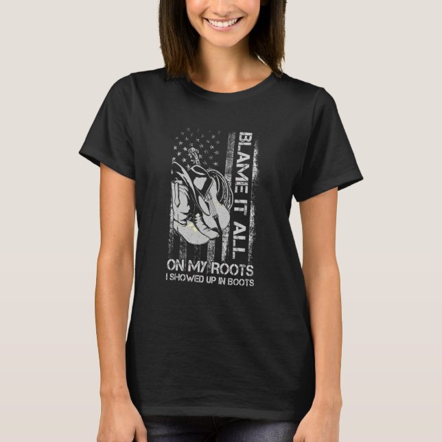 Blame It All On My Roots  I Showed Up In Boots Us  T-Shirt (Front)