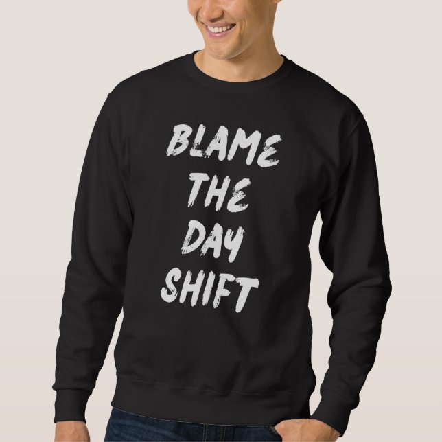 Blame The Day Shift For Night Shifters Sweatshirt (Front)