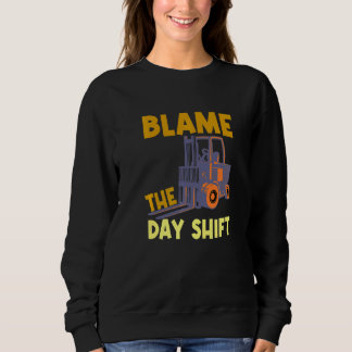 Blame The Day Shift Forklift Operator Truck   Sweatshirt