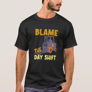 Blame The Day Shift Forklift Operator Truck   T-Shirt