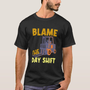Blame The Day Shift Forklift Operator Truck T-Shirt