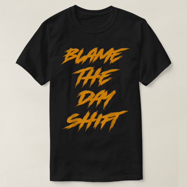 Blame The Day Shift Night Shifter  T-Shirt (Design Front)