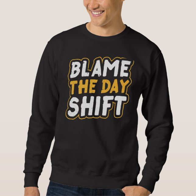 Blame The Day Shift Work Job Night Shift Colleague Sweatshirt (Front)