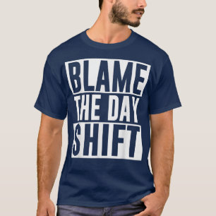 Blame The Day Shift Worker Colleague Night Shift J T-Shirt