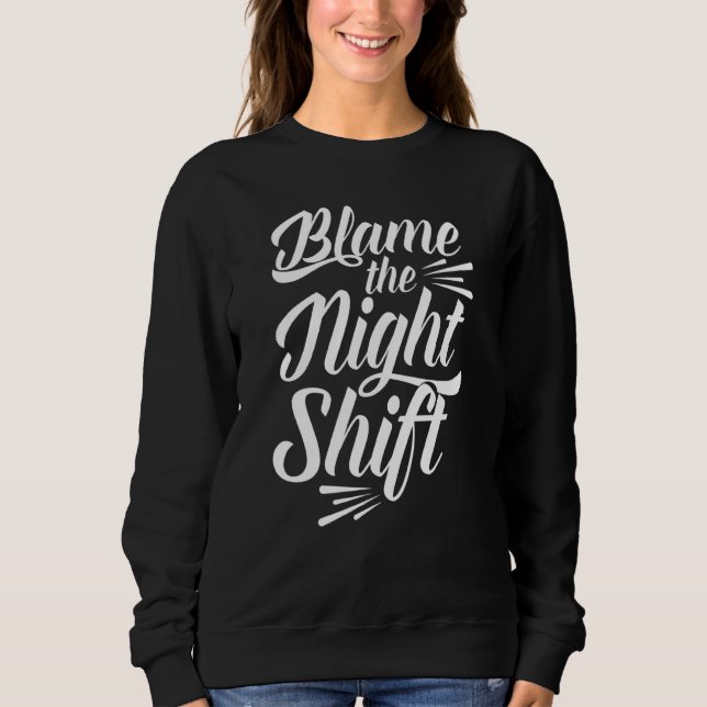 Blame The Night Shift Working Worker Work Job Day  Sweatshirt (Front)