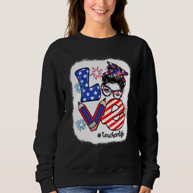 Bleached 4th Of July Love Teacher Life Messy Bun W Sweatshirt (Front)