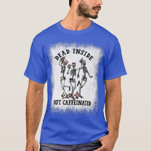 Bleached Dead Inside But Caffeinated Skeleton Danc T-Shirt