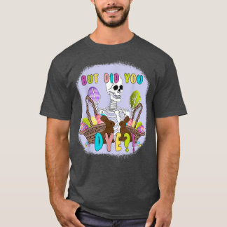 Bleached Skeleton But Did You Dye, Easter Holiday  T-Shirt