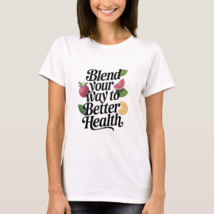 Blend Your Way to Better Health T-Shirt