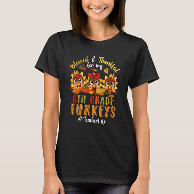 Blessed And Thankful For My 6th Grade Turkeys Teac T-Shirt (Front)