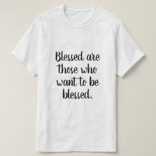 Blessed are those who want to be blessed T-Shirt