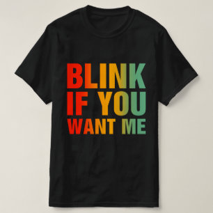 Blink If You Want Me Funny Saying Slogan Humour T-Shirt