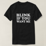 Blink if You Want Me Pick Up T Shirt<br><div class="desc">Blink if You Want Me Pick Up T Shirt. Hook up. Cruising. Bar wear. Bachelorette party. Bachelor party. Ice breaker shirt. flirty shirt. Dating. Boy hunting. Girl hunting. Everybody wants me! blinking,  blinky,  single ready to mingle. spring break</div>
