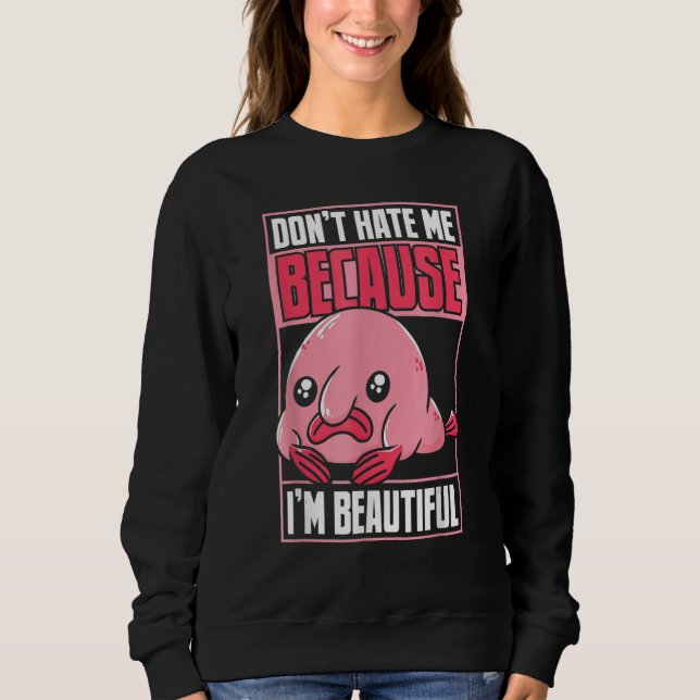 Blobfish Funny Don't Hate Me Because I'm Beautiful Sweatshirt (Front)