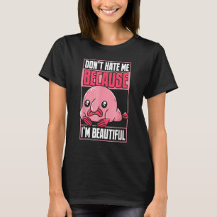 Blobfish Funny Don't Hate Me Because I'm Beautiful T-Shirt