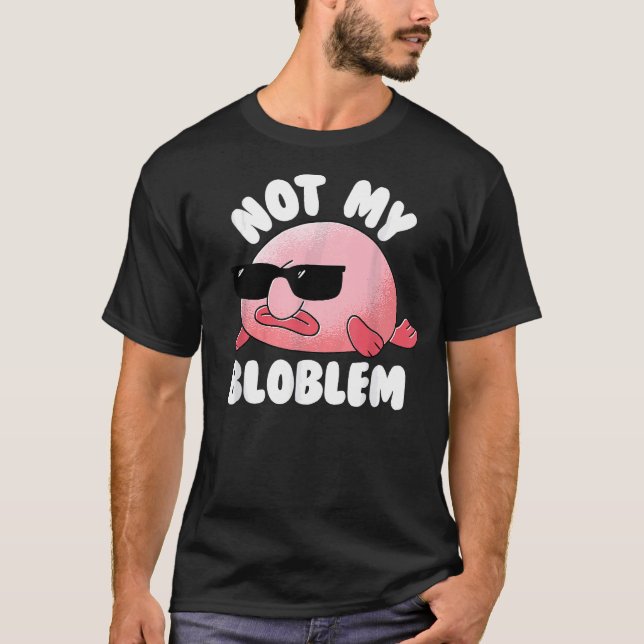 Blobfish Not My Bloblem Not My Problem Funny Blobf T-Shirt (Front)