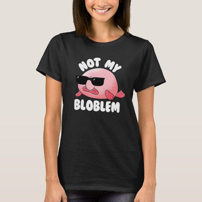 Blobfish Not My Bloblem Not My Problem Funny Blobf T-Shirt (Front)