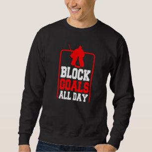 Block Goals All Day Goalkeeper Goaltender Ice Hoc Sweatshirt
