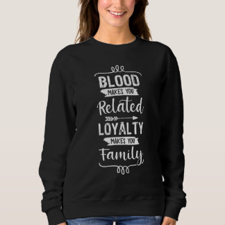 Blood Makes You Related Loyalty Makes You Family R Sweatshirt