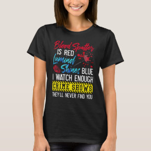 Blood Spatter Is Red Luminol Shines Blue I Watch E T-Shirt
