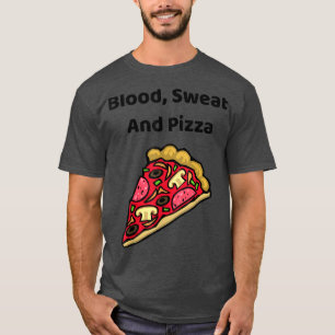 Blood, Sweat And Pizza - Funny T-Shirt
