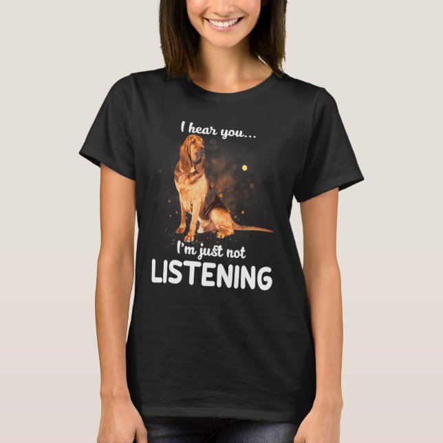 Bloodhound Dog I Hear You Not Listening T-Shirt (Front)
