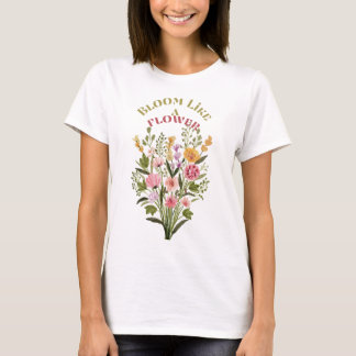 Bloom like a flower t-shirt