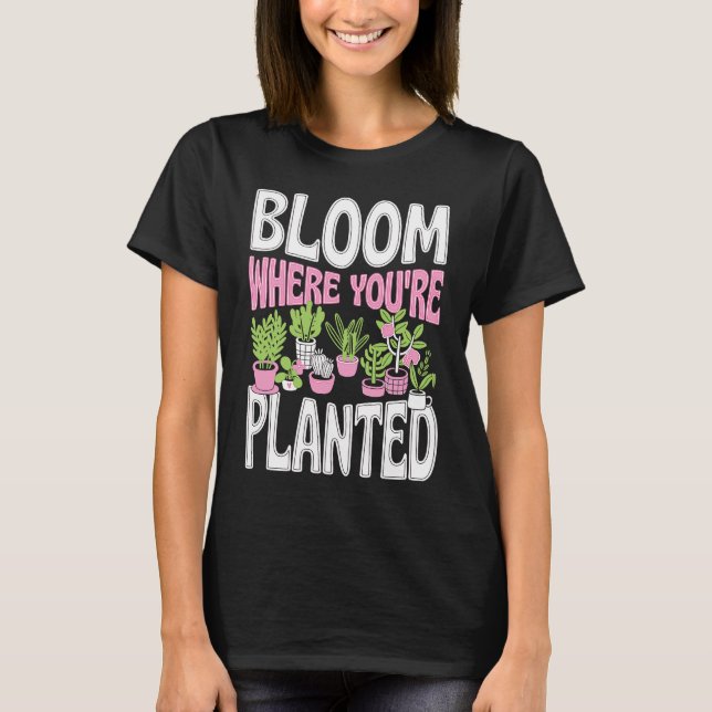 Bloom Where You Are Planted Cute Trendy Zen Garden T-Shirt (Front)