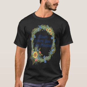 Bloom Where You Are Planted Inspiration With Sunfl T-Shirt