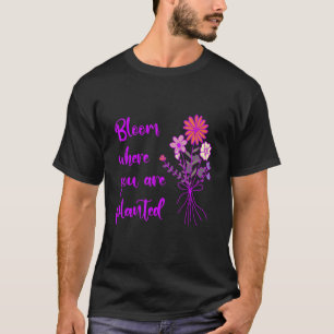Bloom Where You Are Planted Inspirational Motivati T-Shirt